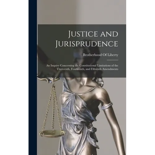 Justice and Jurisprudence: An Inquiry Concerning the Constitutional Limitations of the Thirteenth, Fourteenth, and Fifteenth Amendments