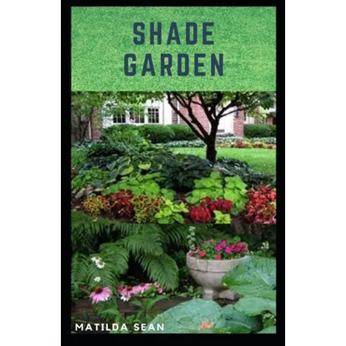 Shade Garden: guide on how to maintaining a shade garden with useful calendar for seasonal tasks, plant directory and design ideas - Paperback