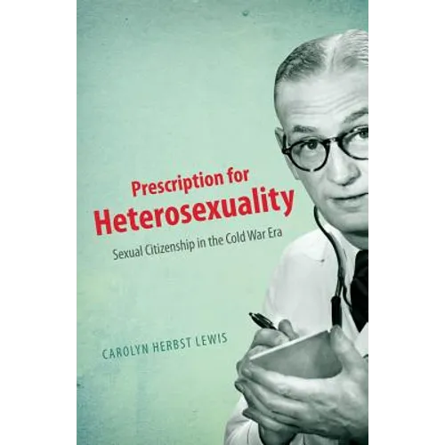 Prescription for Heterosexuality: Sexual Citizenship in the Cold War Era