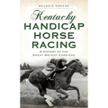 Kentucky Handicap Horse Racing: A History of the Great Weight Carriers