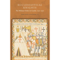 Ecclesiastical Knights: The Military Orders in Castile, 1150-1330 - Hardcover