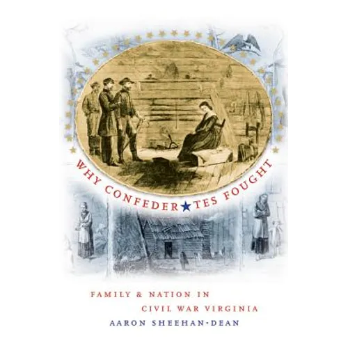 Why Confederates Fought: Family and Nation in Civil War Virginia