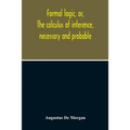 Formal Logic, Or, The Calculus Of Inference, Necessary And Probable - Paperback