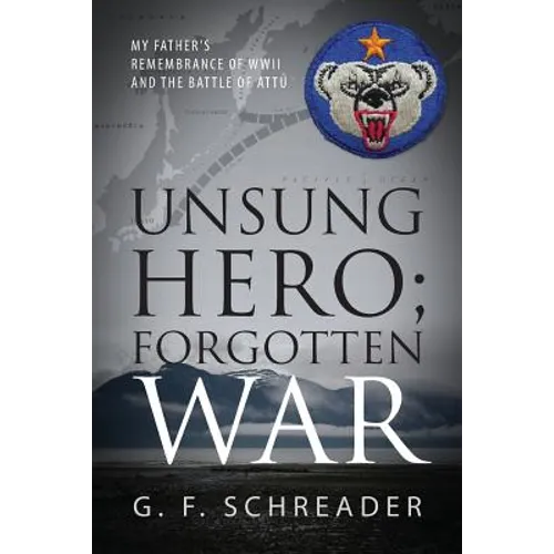 Unsung Hero; Forgotten War: My Father's Remembrance of WWII and the Battle of Attu