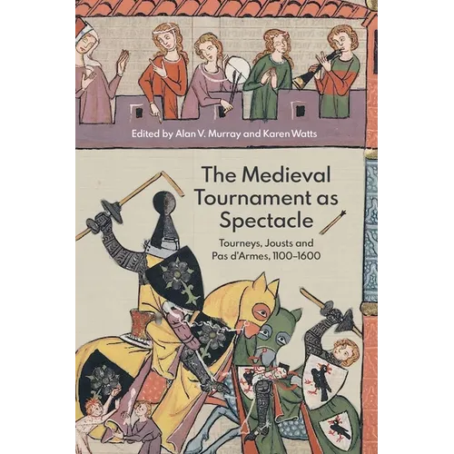 The Medieval Tournament as Spectacle: Tourneys, Jousts and Pas d'Armes, 1100-1600