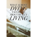 What Almost Dying Taught Me About Really Living - Paperback