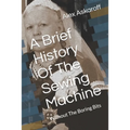 A Brief History Of The Sewing Machine: Without The Boring Bits - Paperback