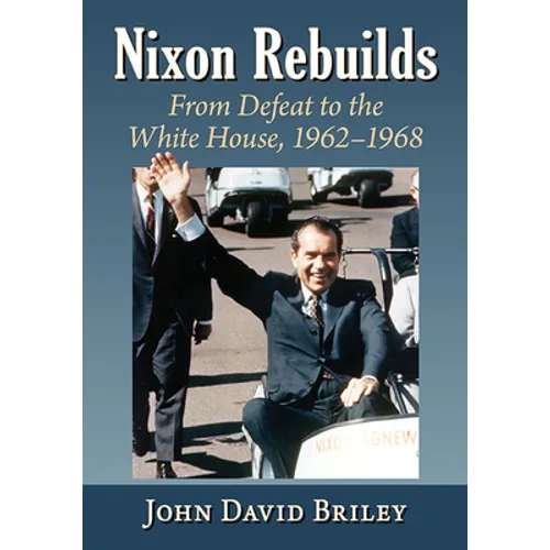 Nixon Rebuilds: From Defeat to the White House, 1962-1968