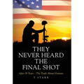 They Never Heard the Final Shot: After 50 Years - The Truth About Vietnam