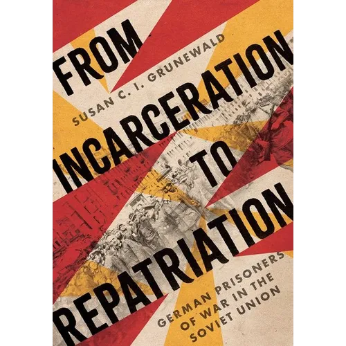 From Incarceration to Repatriation: German Prisoners of War in the Soviet Union