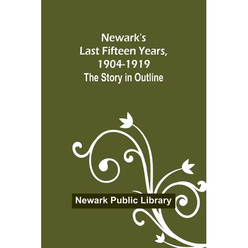 Newark's Last Fifteen Years, 1904-1919. The Story in Outline