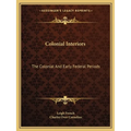 Colonial Interiors: The Colonial And Early Federal Periods