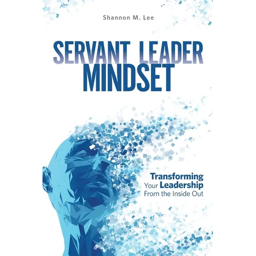 Servant Leader Mindset: Transforming your leadership style from the inside out. - Paperback
