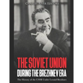 The Soviet Union during the Brezhnev Era: The History of the USSR Under Leonid Brezhnev