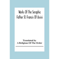 Works Of The Seraphic Father St. Francis Of Assisi - Paperback
