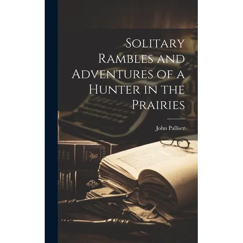 Solitary Rambles and Adventures of a Hunter in the Prairies