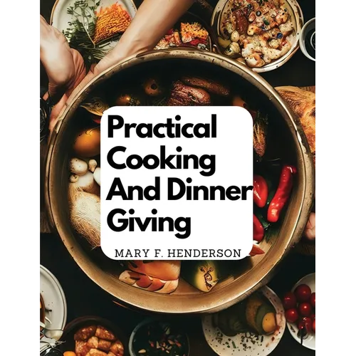 Practical Cooking And Dinner Giving: A Treatise Containing Practical Instructions In Cooking - Paperback