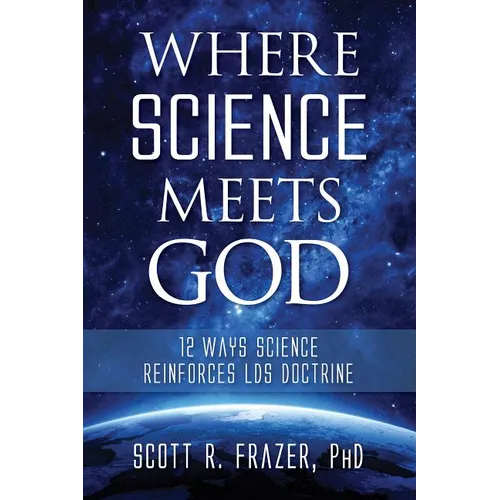 Where Science Meets God: 12 Ways Science Reinforces Lds Doctrine - Paperback