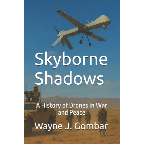 Skyborne Shadows: A History of Drones in War and Peace