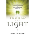 Toward the Light: Rescuing Spirits, Trapped Souls, and Earthbound Ghosts - Paperback