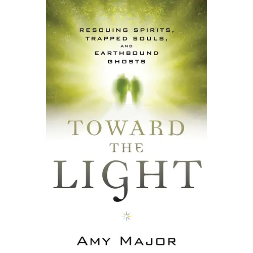Toward the Light: Rescuing Spirits, Trapped Souls, and Earthbound Ghosts - Paperback