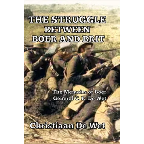 The Struggle between Boer and Brit: The Memoirs of Boer General C. R. De Wet