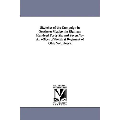 Sketches of the Campaign in Northern Mexico: in Eighteen Hundred Forty-Six and Seven / by An officer of the First Regiment of Ohio Volunteers.