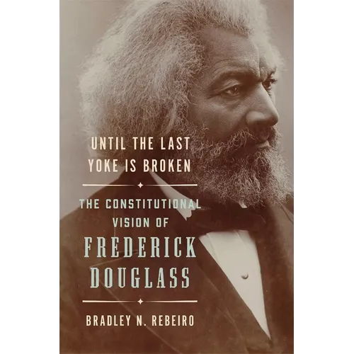 Until the Last Yoke Is Broken: The Constitutional Vision of Frederick Douglass
