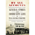 By All Accounts: General Stores and Community Life in Texas and Indian Territory Volume 6