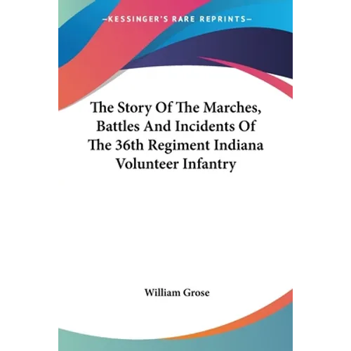 The Story Of The Marches, Battles And Incidents Of The 36th Regiment Indiana Volunteer Infantry