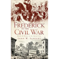 Frederick in the Civil War: Battle & Honor in the Spired City
