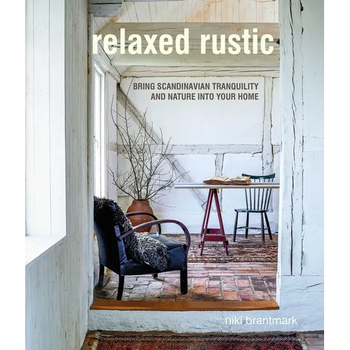 Relaxed Rustic: Bring Scandinavian Tranquility and Nature Into Your Home - Hardcover