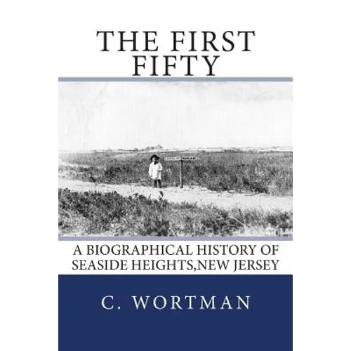 The First Fifty: A Biographical history of SEASIDE HEIGHTS, NEW JERSEY