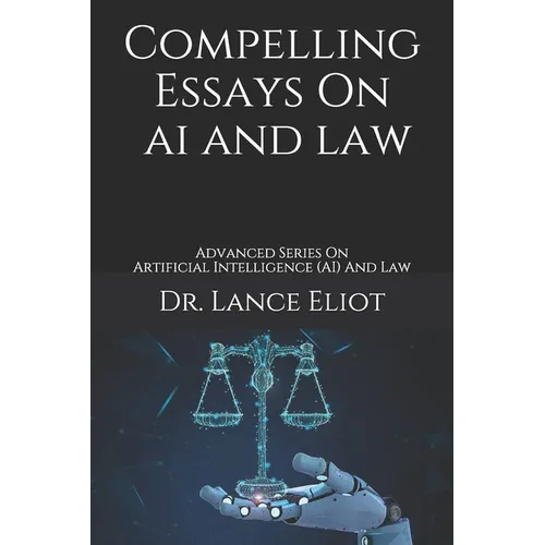Compelling Essays On AI And Law: Advanced Series On Artificial Intelligence (AI) And Law - Paperback