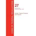 CFR 27, Part 400 to End, Alcohol, Tobacco Products and Firearms, April 01, 2017 (Volume 3 of 3)