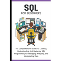 SQL For Beginners: The Comprehensive Guide To Learning, Understanding, And Mastering SQL Programming For Managing, Analyzing, and Manipulating Data - Paperback