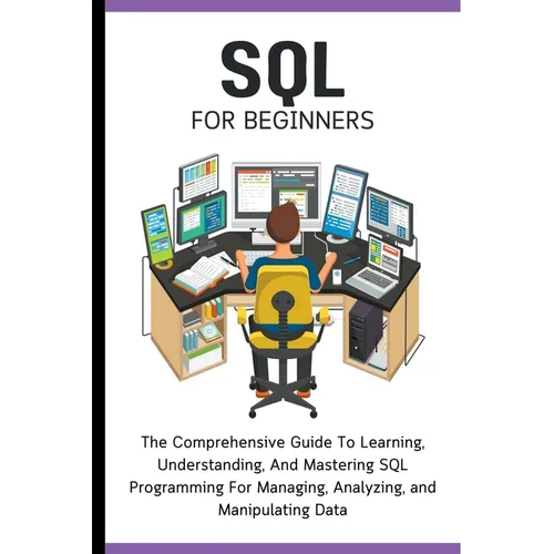 SQL For Beginners: The Comprehensive Guide To Learning, Understanding, And Mastering SQL Programming For Managing, Analyzing, and Manipulating Data - Paperback
