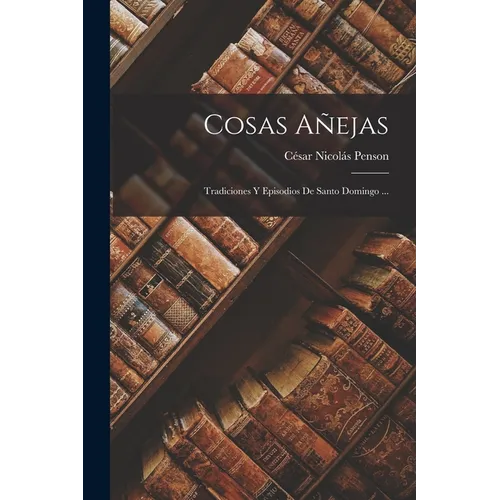Cosas Añejas: Tradiciones Y Episodios De Santo Domingo ... - Paperback