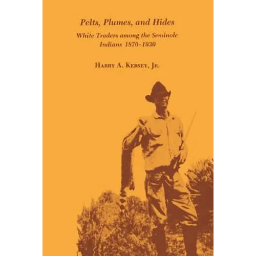Pelts, Plumes and Hides: White Traders Among the Seminole Indians, 1870-1930