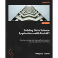 Building Data Science Applications with FastAPI - Second Edition: Develop, manage, and deploy efficient machine learning applications with Python - Paperback