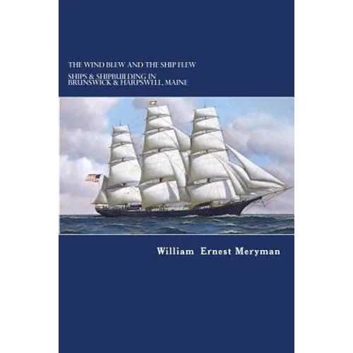 The Wind Blew and the Ship Flew: Ships & Shipbuilding in Brunswick and Harpswell, Maine