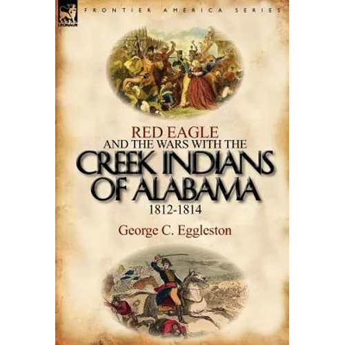 Red Eagle and the Wars with the Creek Indians of Alabama 1812-1814