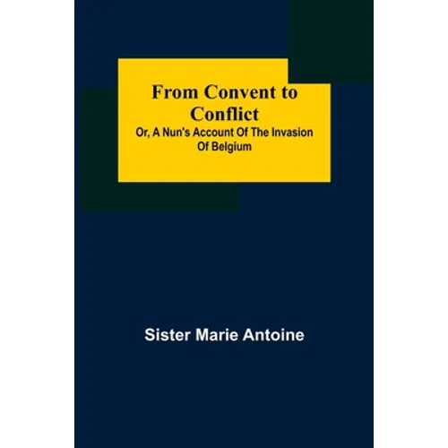 From Convent to Conflict; Or, A Nun's Account of the Invasion of Belgium