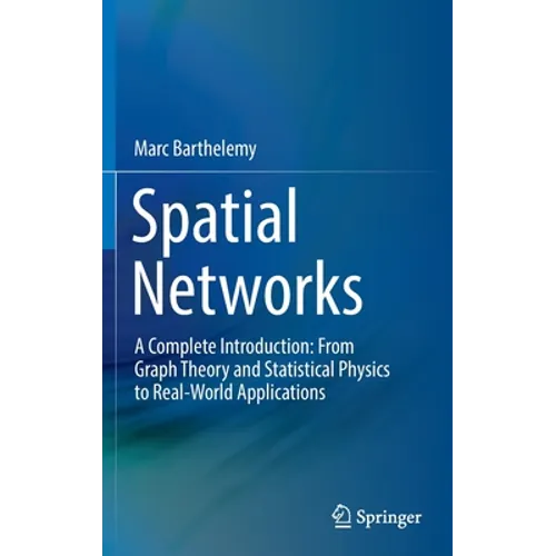 Spatial Networks: A Complete Introduction: From Graph Theory and Statistical Physics to Real-World Applications - Hardcover