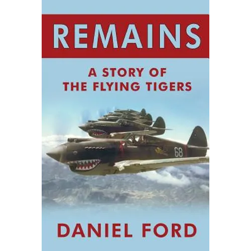 Remains: A Story of the Flying Tigers, Who Won Immortality Defending Burma and China from Japanese Invasion