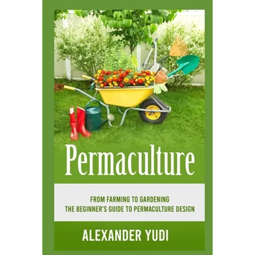 Permaculture: From Farming to Gardening: The Beginners Guide to Permaculture Design - Paperback