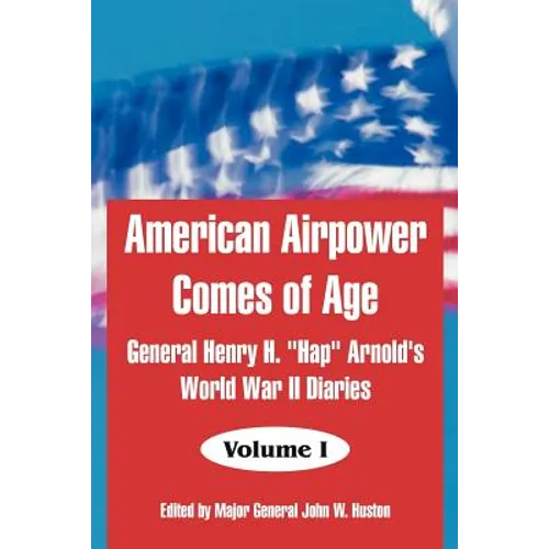 American Airpower Comes of Age: General Henry H. "Hap" Arnold's World War II Diaries
