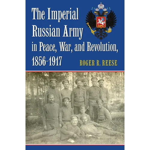 The Imperial Russian Army in Peace, War, and Revolution, 1856-1917