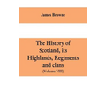 The history of Scotland, its Highlands, regiments and clans (Volume VIII)