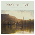 Pray to Love: A Contemplative Life - Hardcover